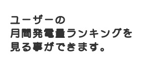 ユーザーの月間発電量ランキングを見る事ができます。