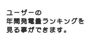 ユーザーの年間発電量ランキングを見る事ができます。